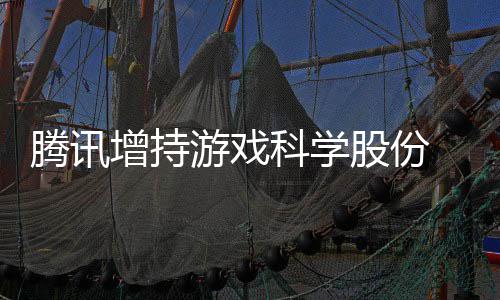 科学列出股游戏 英雄游戏彻股份增持腾讯底退东行