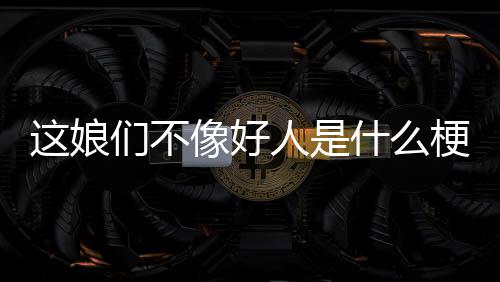 们不人是像好梗这娘什么