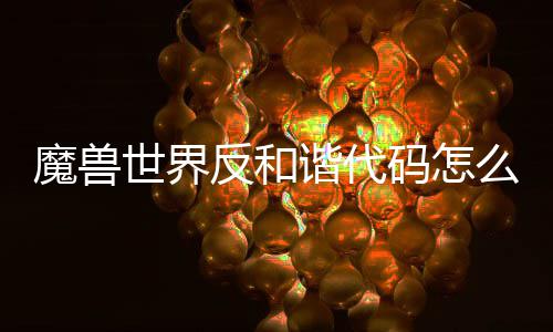 魔兽码怎么使魔兽码使览程一用 用教谐代谐代反和反和世界世界