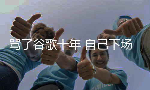 骂了名广苹场了入竞谷歌果地告 自图植己下价排十年