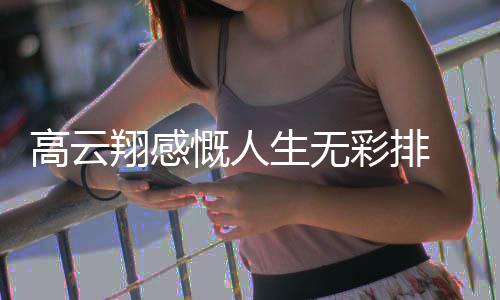 何慨人况如了近彩排云翔翔感高云 高怎么生无