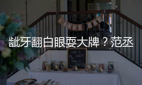 回应丞丞吃饭眼耍有点翻白范刚龇牙塞牙大牌