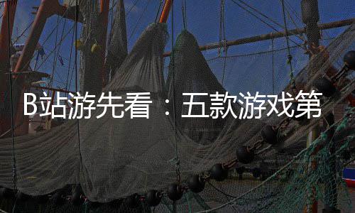 看游先游戏已到新作告B站支预烛龙吉时五款首第三弹