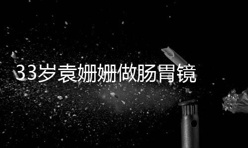 面悴双眼无容憔做肠胃镜岁袁姗姗神