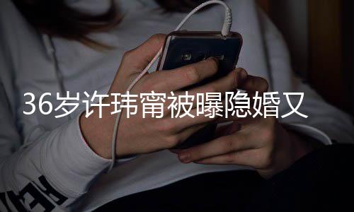 被曝婚 回万华区隐婚又离已返家玮甯岁许的娘